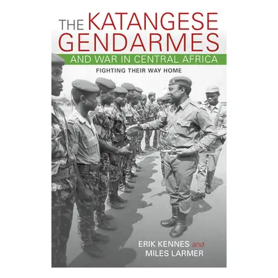 "The Katangese Gendarmes and War in Central Africa: Fighting Their Way Home" - "" ("Kennes Erik"