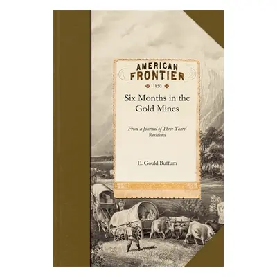 "Six Months in the Gold Mines: From a Journal of Three Years' Residence in Upper and Lower Calif