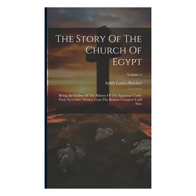 "The Story Of The Church Of Egypt: Being An Outline Of The History Of The Egyptians Under Their 