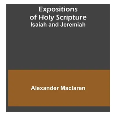 "Expositions of Holy Scripture: Isaiah and Jeremiah" - "" ("MacLaren Alexander")