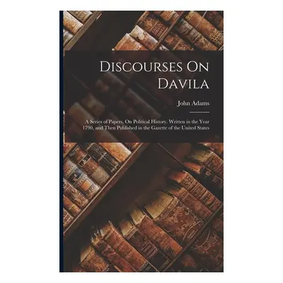 "Discourses On Davila: A Series of Papers, On Political History. Written in the Year 1790, and T