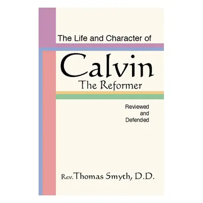 "Life and Character of Calvin, the Reformer, Reviewed and Defended" - "" ("Smyth Thomas")