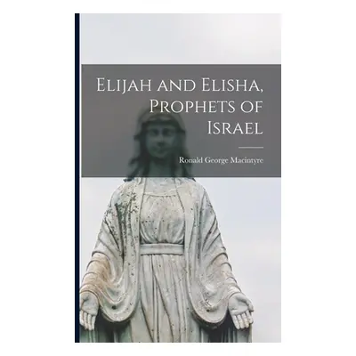 "Elijah and Elisha, Prophets of Israel [microform]" - "" ("Macintyre Ronald George 1863-")