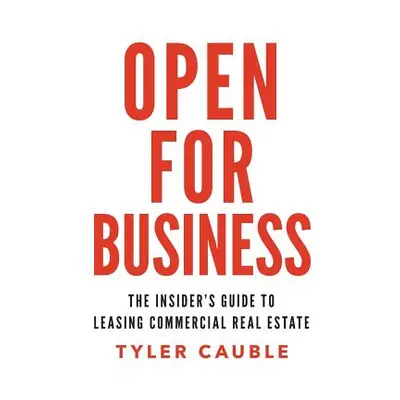 "Open for Business: The Insider's Guide to Leasing Commercial Real Estate" - "" ("Cauble Tyler")