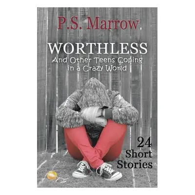 "Worthless and Other Teens Coping in a Crazy World: 24 Short Stories" - "" ("Marrow P. S.")