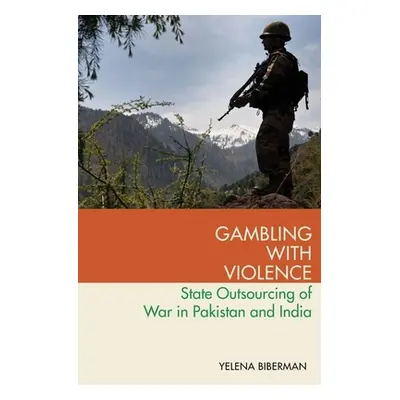 "Gambling with Violence: State Outsourcing of War in Pakistan and India" - "" ("Biberman Yelena"