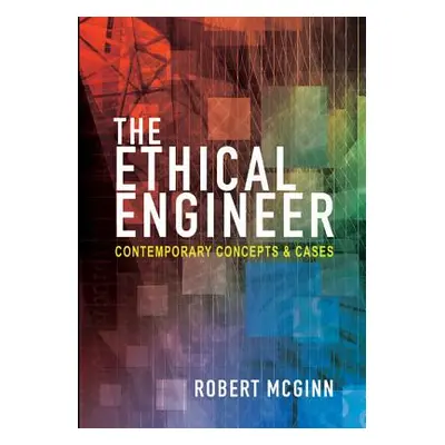 "The Ethical Engineer: Contemporary Concepts and Cases" - "" ("McGinn Robert")