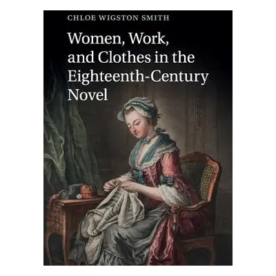 "Women, Work, and Clothes in the Eighteenth-Century Novel" - "" ("Smith Chloe Wigston")