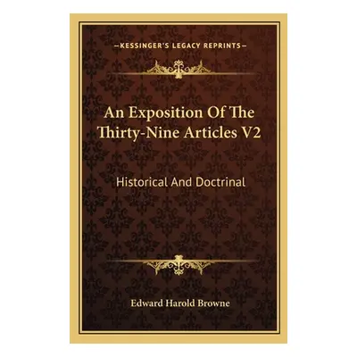 "An Exposition Of The Thirty-Nine Articles V2: Historical And Doctrinal" - "" ("Browne Edward Ha