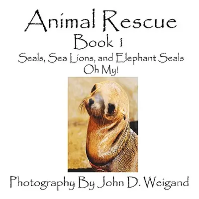 "Animal Rescue, Book 1, Seals, Sea Lions And Elephant Seals, Oh My!" - "" ("Weigand John D.")