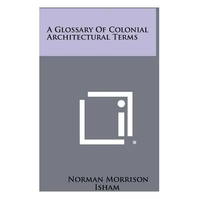 "A Glossary of Colonial Architectural Terms" - "" ("Isham Norman Morrison")