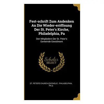 "Fest-schrift Zum Andenken An Die Wieder-erffnung Der St. Peter's Kirche, Philadelphia, Pa: Den 