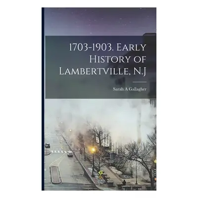 "1703-1903. Early History of Lambertville, N.J" - "" ("Gallagher Sarah A.")