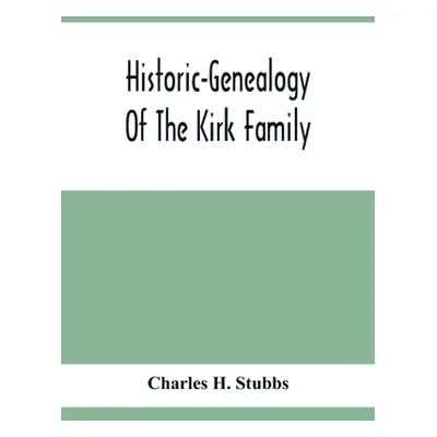 "Historic-Genealogy Of The Kirk Family; As Established By Roger Kirk, Who Settled In Nottingham,