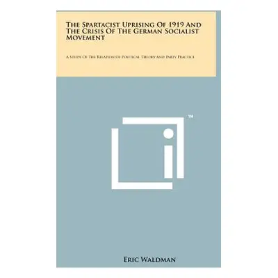 "The Spartacist Uprising Of 1919 And The Crisis Of The German Socialist Movement: A Study Of The