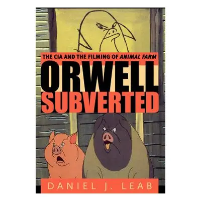 "Orwell Subverted: The CIA and the Filming of Animal Farm" - "" ("Leab Daniel J.")