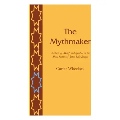 "The Mythmaker: A Study of Motif and Symbol in the Short Stories of Jorge Luis Borges" - "" ("Wh