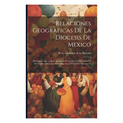 "Relaciones Geograficas De La Diocesis De Mexico: Manuscritos De La Real Academia De La Historia