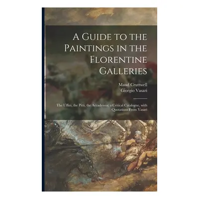 "A Guide to the Paintings in the Florentine Galleries: the Uffizi, the Pitti, the Accademia; a C