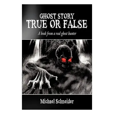 "Ghost Story True or False: A book from a real ghost hunter" - "" ("Schneider Michael")