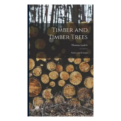 "Timber and Timber Trees: Native and Foreign" - "" ("Laslett Thomas")