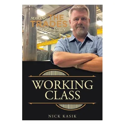 "Working Class: Making the Trades Cool Again" - "" ("Kasik Nick")