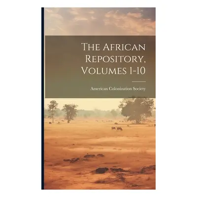 "The African Repository, Volumes 1-10" - "" ("Society American Colonization")