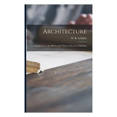 "Architecture: an Introduction to the History and Theory of the Art of Building" - "" ("Lethaby 