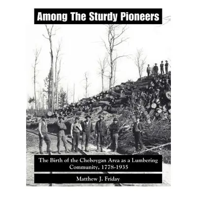 "Among the Sturdy Pioneers: The Birth of the Cheboygan Area as a Lumbering Community, 1778-1935"