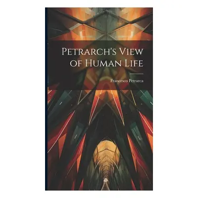 "Petrarch's View of Human Life" - "" ("Petrarca Francesco")