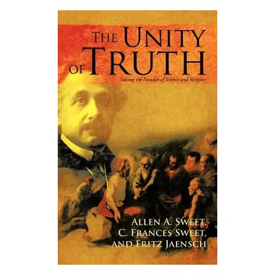 "The Unity of Truth: Solving the Paradox of Science and Religion" - "" ("Sweet Allen a.")