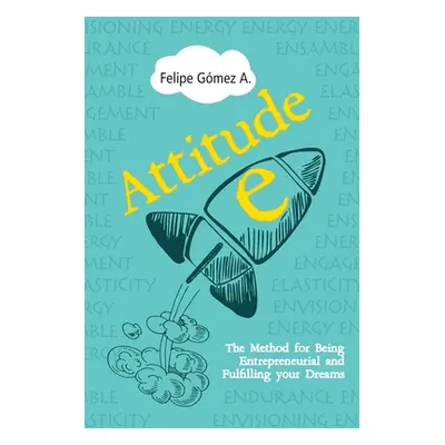 "Attitude-E: The Method for Being Entrepreneurial and Fulfilling your Dreams" - "" ("Gomez Felip