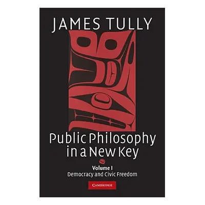 "Public Philosophy in a New Key: Volume 1, Democracy and Civic Freedom" - "" ("Tully James")