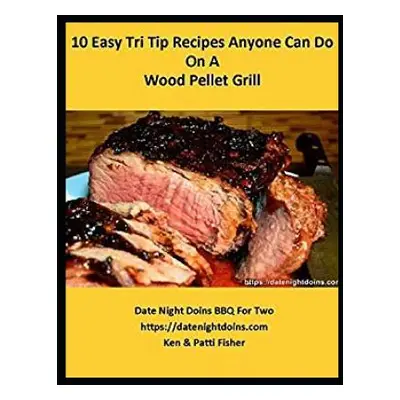 "10 Easy Tri Tip Recipes Anyone Can Do On A Wood Pellet Grill" - "" ("Fisher Ken")