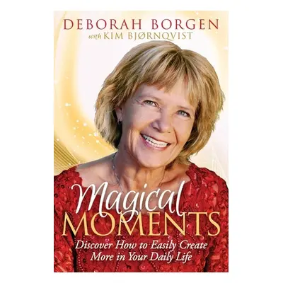 "Magical Moments: Discover How to Easily Create More in Your Daily Life" - "" ("Borgen Deborah")