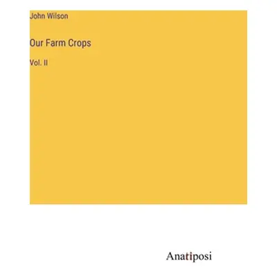 "Our Farm Crops: Vol. II" - "" ("Wilson John")