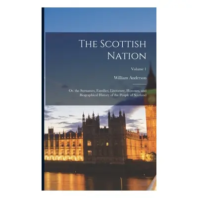 "The Scottish Nation: Or. the Surnames, Families, Literature, Honours, and Biographical History 