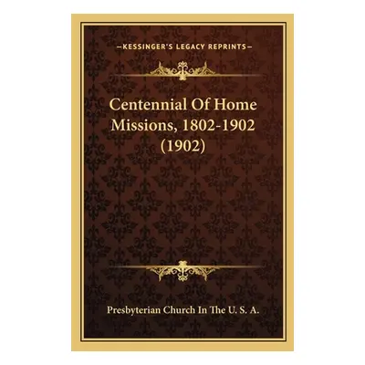 "Centennial Of Home Missions, 1802-1902 (1902)" - "" ("Presbyterian Church in the U S a")