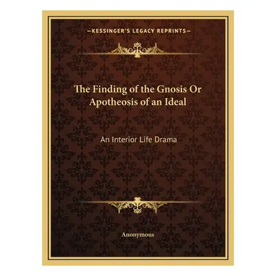 "The Finding of the Gnosis Or Apotheosis of an Ideal: An Interior Life Drama" - "" ("Anonymous")