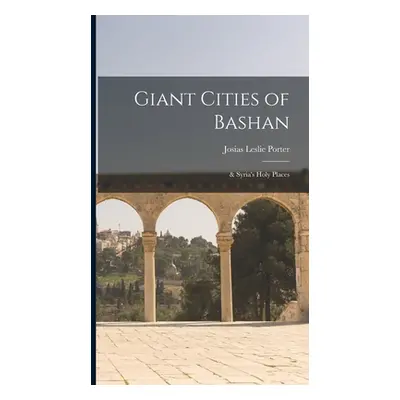 "Giant Cities of Bashan; & Syria's Holy Places" - "" ("Porter Josias Leslie")