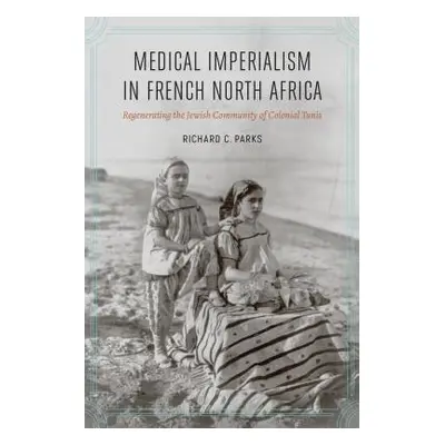 "Medical Imperialism in French North Africa: Regenerating the Jewish Community of Colonial Tunis