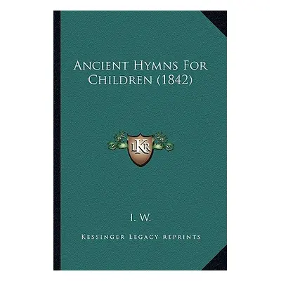 "Ancient Hymns For Children (1842)" - "" ("I. W.")