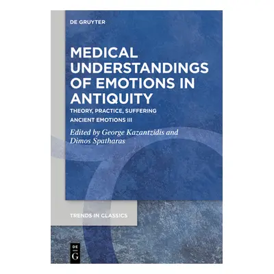 "Medical Understandings of Emotions in Antiquity: Theory, Practice, Suffering. Ancient Emotions 