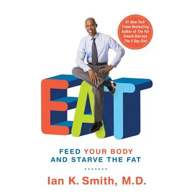 "Eat: Feed Your Body and Starve the Fat" - "" ("Smith Ian K.")