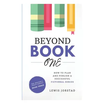 "Beyond Book One: How to Plan and Publish a Successful Fictional Series" - "" ("Jorstad Lewis")