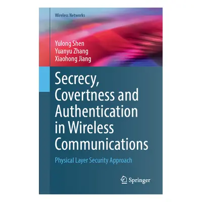 "Secrecy, Covertness and Authentication in Wireless Communications: Physical Layer Security Appr