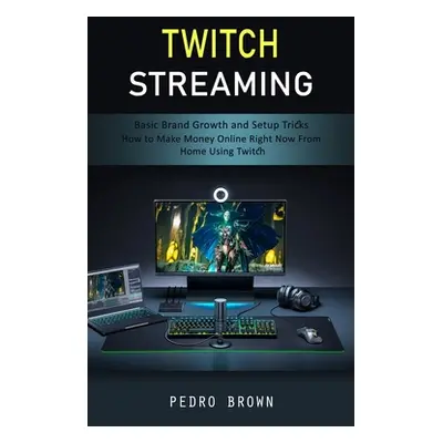 "Twitch Streaming: Basic Brand Growth and Setup Tricks (How to Make Money Online Right Now From 