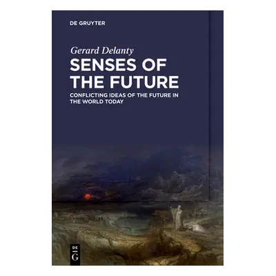 "Senses of the Future: Conflicting Ideas of the Future in the World Today" - "" ("Delanty Gerard