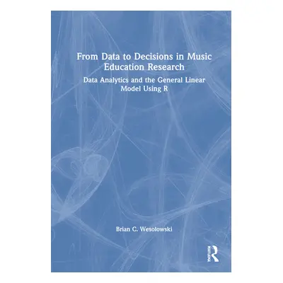 "From Data to Decisions in Music Education Research: Data Analytics and the General Linear Model