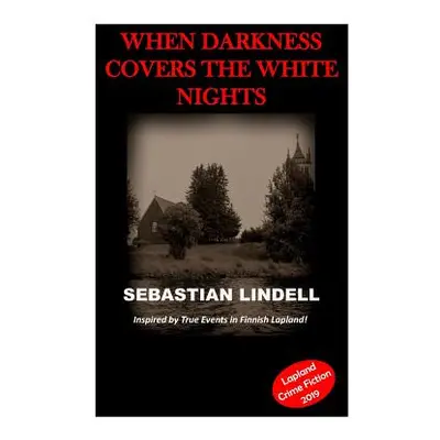 "When Darkness Covers the White Nights: A Crime Mystery from Lapland" - "" ("Lindell Sebastian")